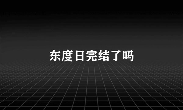 东度日完结了吗