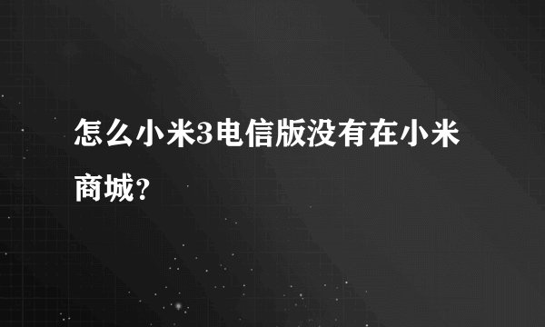 怎么小米3电信版没有在小米商城？
