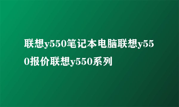 联想y550笔记本电脑联想y550报价联想y550系列