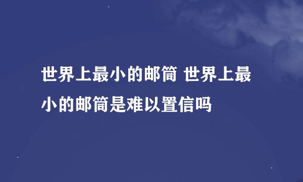 世界上最小的邮筒 世界上最小的邮筒是难以置信吗