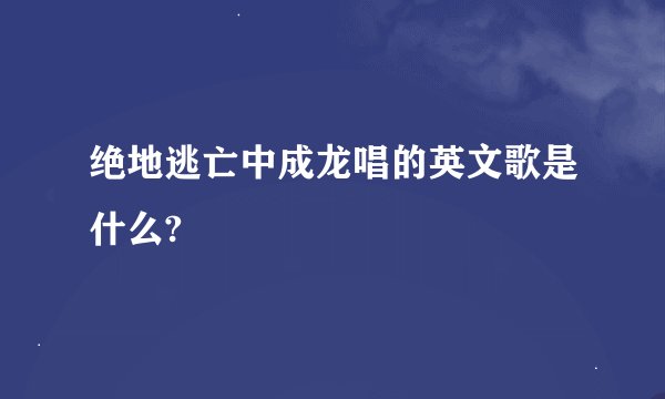 绝地逃亡中成龙唱的英文歌是什么?