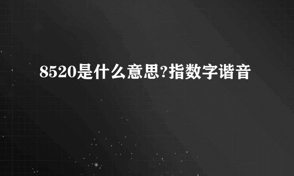 8520是什么意思?指数字谐音