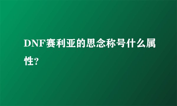 DNF赛利亚的思念称号什么属性?