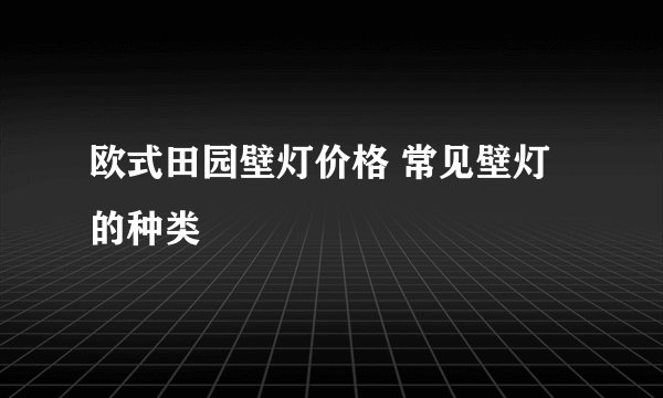 欧式田园壁灯价格 常见壁灯的种类