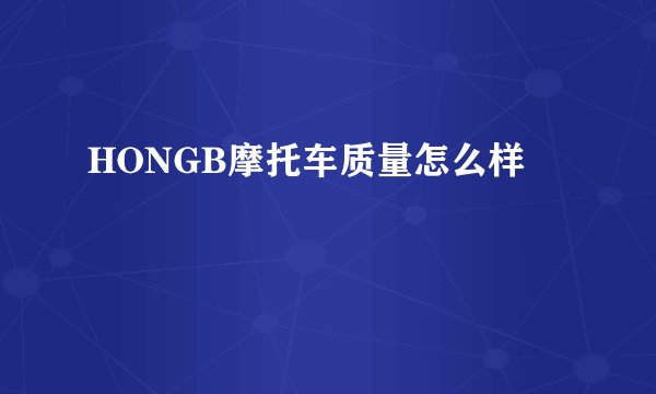 HONGB摩托车质量怎么样