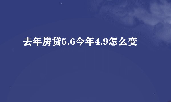去年房贷5.6今年4.9怎么变