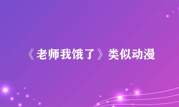 《老师我饿了》类似动漫