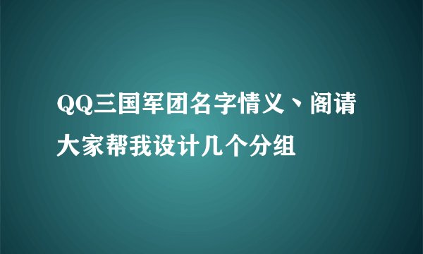 QQ三国军团名字情义丶阁请大家帮我设计几个分组