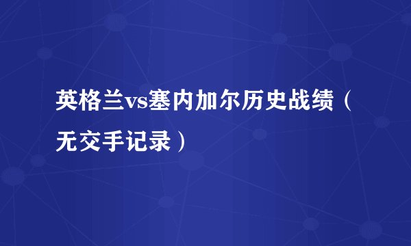 英格兰vs塞内加尔历史战绩（无交手记录）