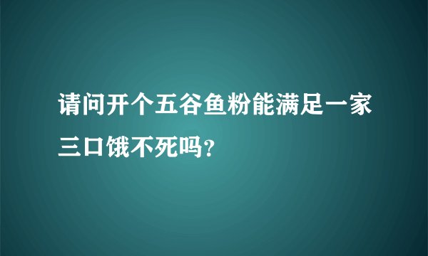 请问开个五谷鱼粉能满足一家三口饿不死吗？