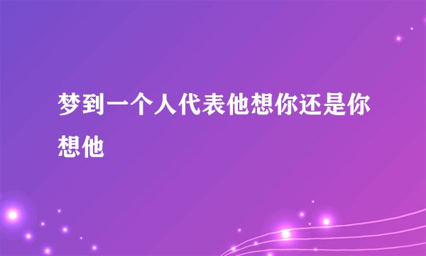 梦到一个人代表他想你还是你想他