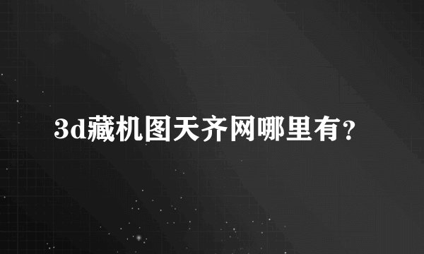 3d藏机图天齐网哪里有？