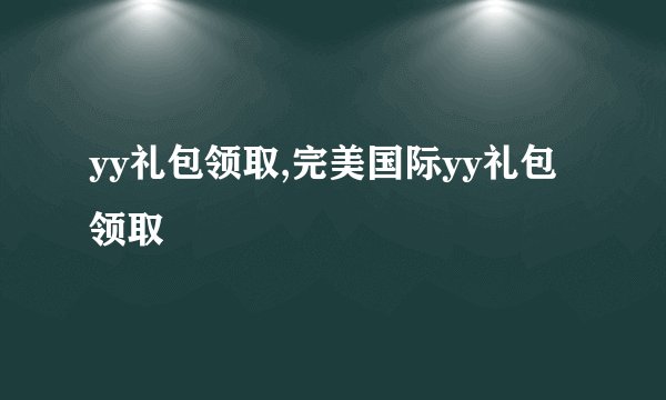 yy礼包领取,完美国际yy礼包领取