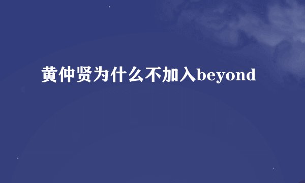 黄仲贤为什么不加入beyond