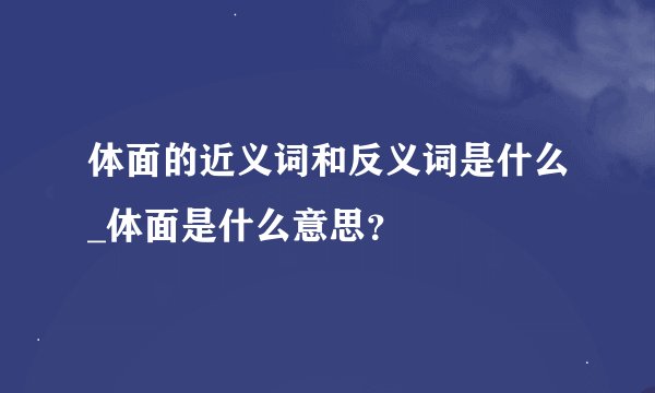 体面的近义词和反义词是什么_体面是什么意思？
