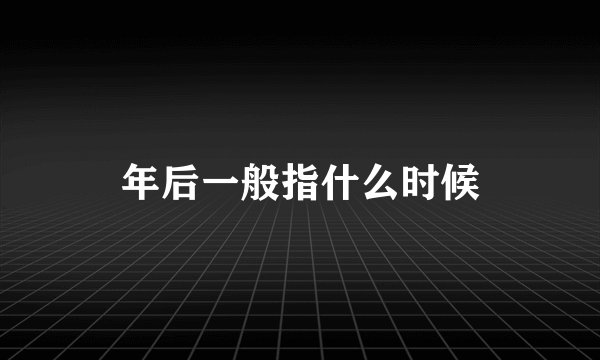 年后一般指什么时候