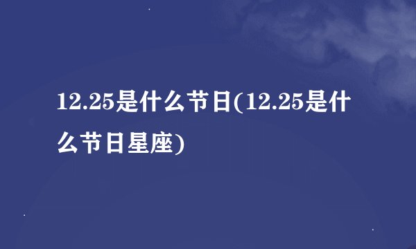 12.25是什么节日(12.25是什么节日星座)