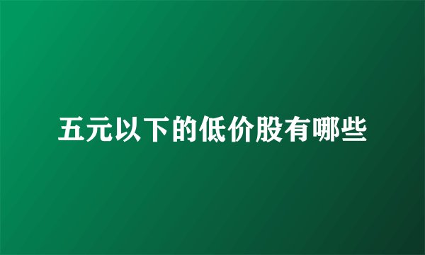 五元以下的低价股有哪些