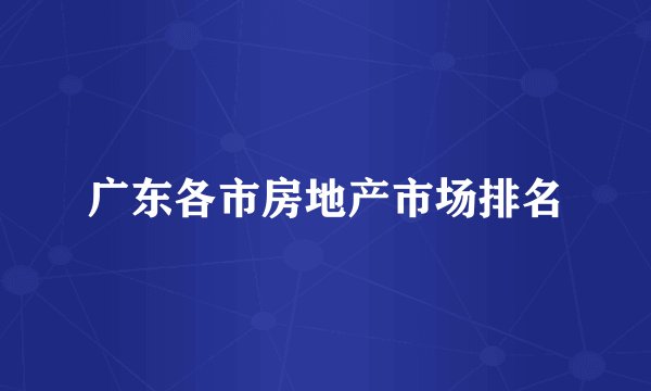 广东各市房地产市场排名