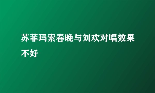 苏菲玛索春晚与刘欢对唱效果不好