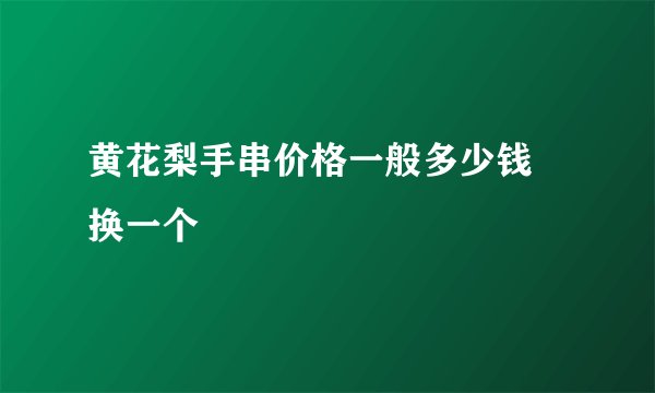 黄花梨手串价格一般多少钱 换一个
