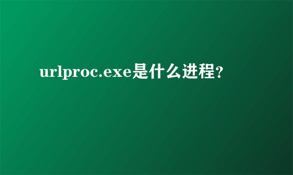 urlproc.exe是什么进程？