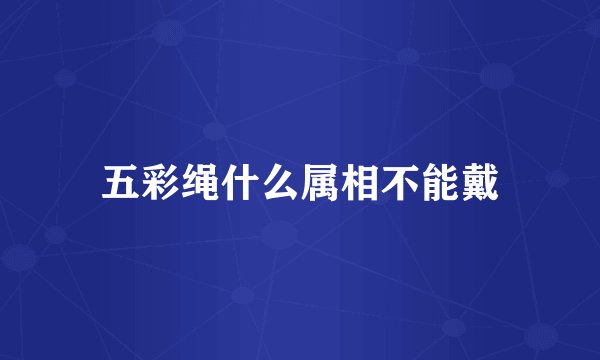 五彩绳什么属相不能戴