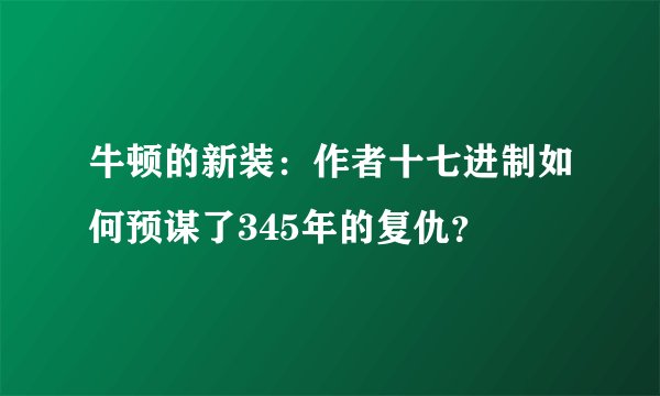 牛顿的新装：作者十七进制如何预谋了345年的复仇？