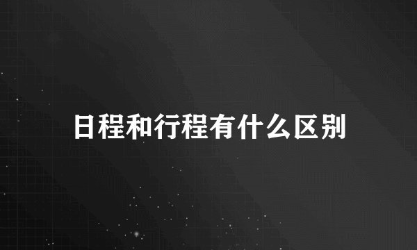 日程和行程有什么区别