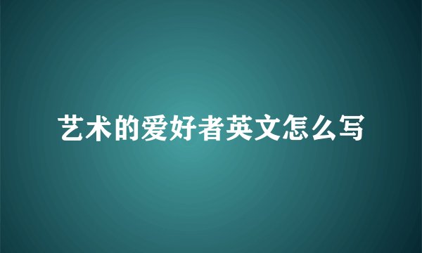 艺术的爱好者英文怎么写
