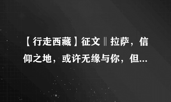 【行走西藏】征文‖拉萨，信仰之地，或许无缘与你，但我依然爱你
