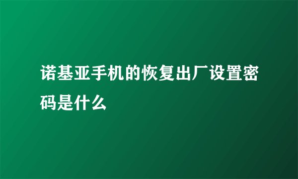 诺基亚手机的恢复出厂设置密码是什么