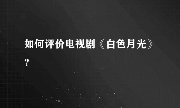 如何评价电视剧《白色月光》？