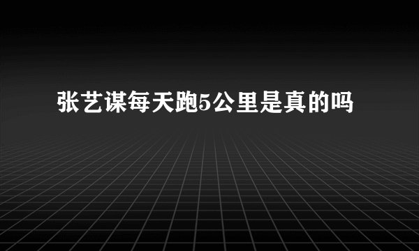 张艺谋每天跑5公里是真的吗