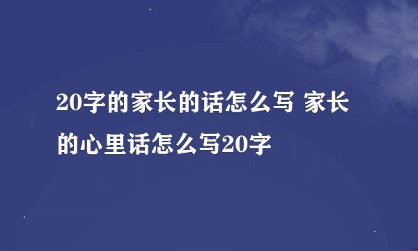 20字的家长的话怎么写 家长的心里话怎么写20字