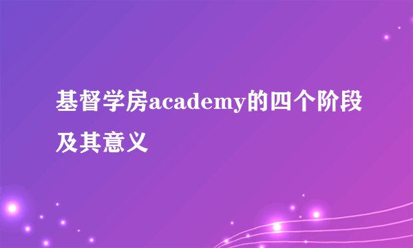 基督学房academy的四个阶段及其意义