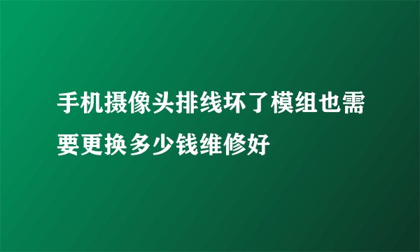 手机摄像头排线坏了模组也需要更换多少钱维修好