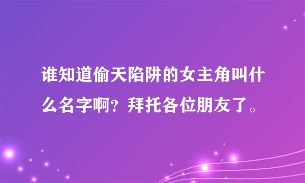 谁知道偷天陷阱的女主角叫什么名字啊？拜托各位朋友了。