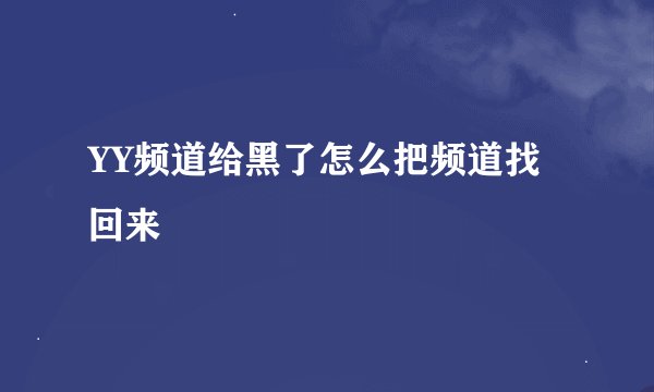 YY频道给黑了怎么把频道找回来