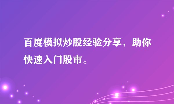 百度模拟炒股经验分享，助你快速入门股市。