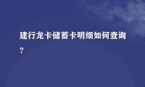 建行龙卡储蓄卡明细如何查询？