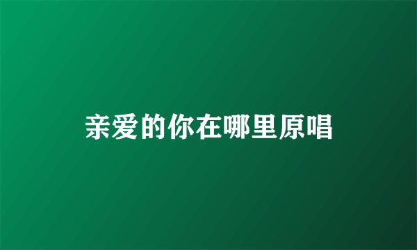 亲爱的你在哪里原唱
