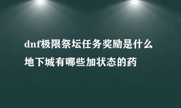 dnf极限祭坛任务奖励是什么 地下城有哪些加状态的药