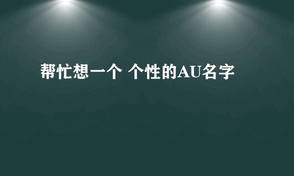 帮忙想一个 个性的AU名字
