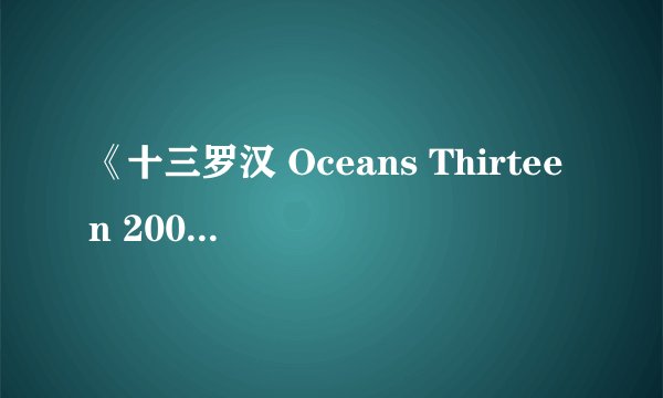 《十三罗汉 Oceans Thirteen 2007 美国》谁有资源，求发一份