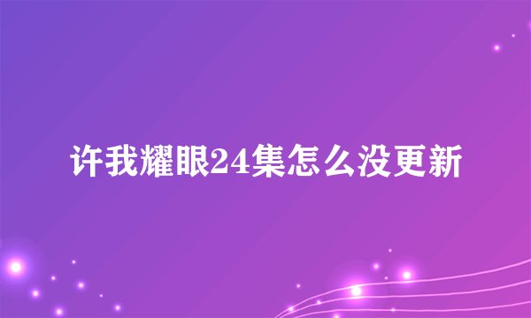 许我耀眼24集怎么没更新