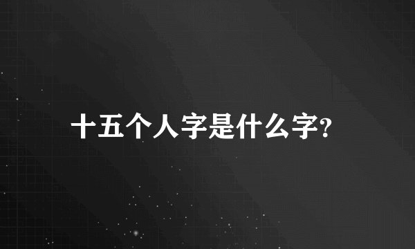 十五个人字是什么字？