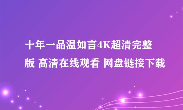 十年一品温如言4K超清完整版 高清在线观看 网盘链接下载