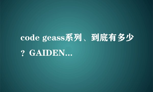 code geass系列、到底有多少？GAIDEN 亡国的阿基德