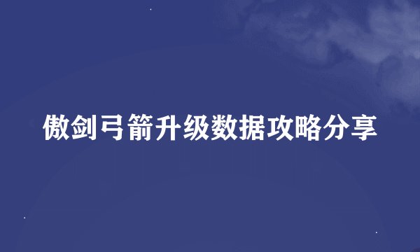 傲剑弓箭升级数据攻略分享
